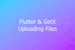 Flutter: Uploading Files with GetConnect (GetX)