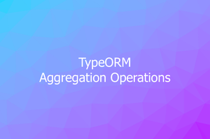 Aggregation Operations in TypeORM (Sum, Avg, Min, Max, Count)